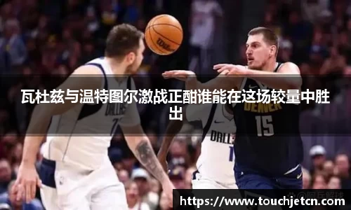 瓦杜兹与温特图尔激战正酣谁能在这场较量中胜出