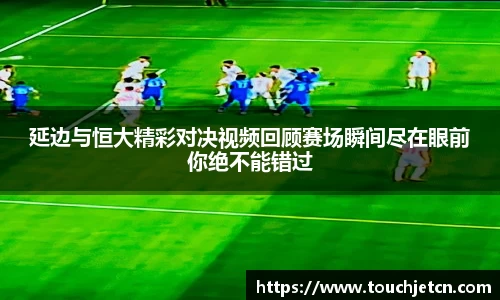 延边与恒大精彩对决视频回顾赛场瞬间尽在眼前你绝不能错过