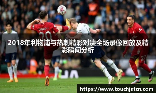 2018年利物浦与热刺精彩对决全场录像回放及精彩瞬间分析