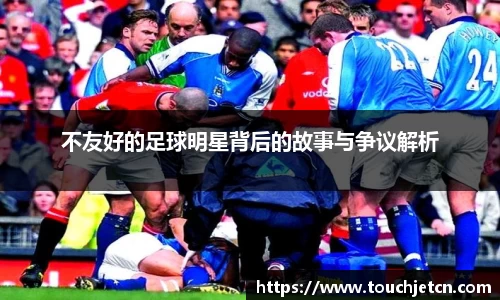 不友好的足球明星背后的故事与争议解析